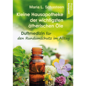 Kleine Hausapotheke der wichtigsten ätherischen Öle - Maria L. Schasteen